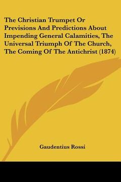 portada the christian trumpet or previsions and predictions about impending general calamities, the universal triumph of the church, the coming of the antichr (en Inglés)