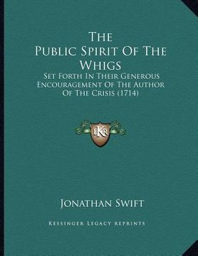 portada the public spirit of the whigs: set forth in their generous encouragement of the author of the crisis (1714) (in English)