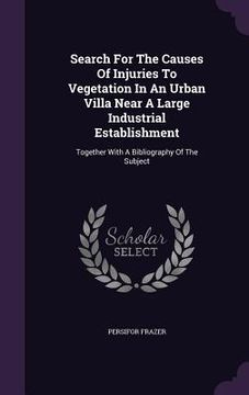 portada Search For The Causes Of Injuries To Vegetation In An Urban Villa Near A Large Industrial Establishment: Together With A Bibliography Of The Subject (en Inglés)