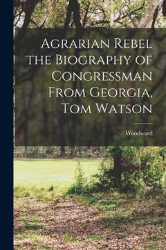 portada Agrarian Rebel the Biography of Congressman From Georgia, Tom Watson (en Inglés)