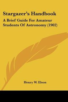 portada stargazer's handbook: a brief guide for amateur students of astronomy (1902) (en Inglés)