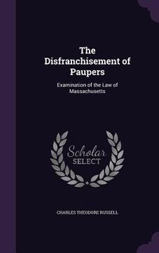 portada The Disfranchisement of Paupers: Examination of the Law of Massachusetts (en Inglés)