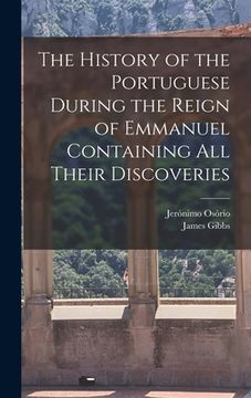 portada The History of the Portuguese During the Reign of Emmanuel Containing all Their Discoveries (en Inglés)