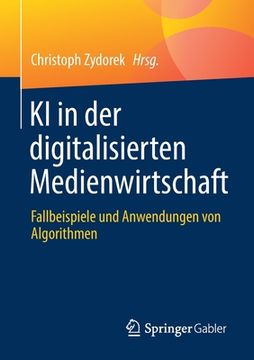 portada KI in Der Digitalisierten Medienwirtschaft: Fallbeispiele Und Anwendungen Von Algorithmen 