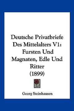 portada Deutsche Privatbriefe Des Mittelalters V1: Fursten Und Magnaten, Edle Und Ritter (1899) (en Alemán)