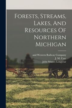 portada Forests, Streams, Lakes, And Resources Of Northern Michigan (in English)