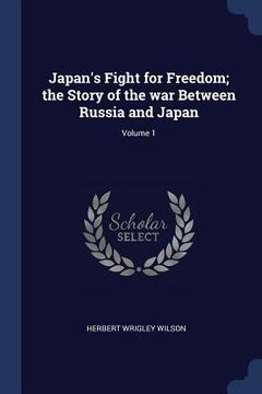portada Japan's Fight for Freedom; the Story of the war Between Russia and Japan; Volume 1 (en Inglés)