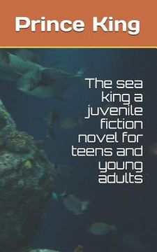 portada The Sea King a Juvenile Fiction Novel for Teens and Young Adults: The Sea King by Prince A. King (en Inglés)