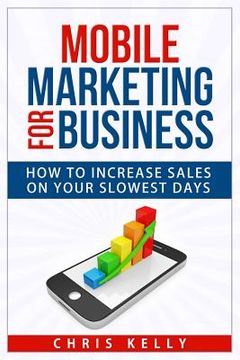 portada Mobile Marketing for Business: How To Increase Sales On Your Slowest Days (en Inglés)