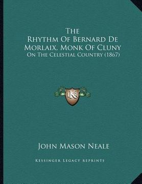 portada the rhythm of bernard de morlaix, monk of cluny: on the celestial country (1867)