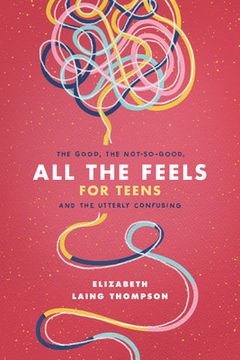 portada All the Feels for Teens: The Good, the Not-So-Good, and the Utterly Confusing (en Inglés)