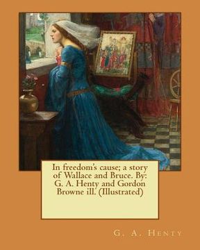 portada In freedom's cause; a story of Wallace and Bruce. By: G. A. Henty and Gordon Browne ill. (Illustrated)