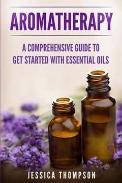 portada Aromatherapy: A Comprehensive Guide To Get Started With Essential Oils (in English)