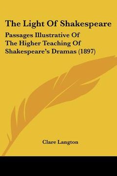 portada the light of shakespeare: passages illustrative of the higher teaching of shakespeare's dramas (1897) (en Inglés)
