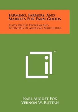 portada farming, farmers, and markets for farm goods: essays on the problems and potentials of american agriculture (en Inglés)