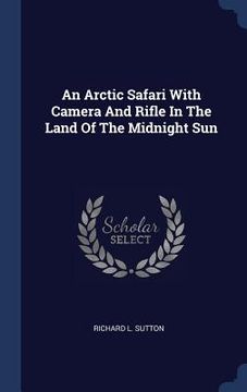 portada An Arctic Safari With Camera And Rifle In The Land Of The Midnight Sun (en Inglés)