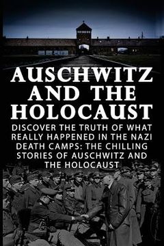 portada Auschwitz And The Holocaust: Discover The Truth Of What Really Happened In The Nazi Death Camps: The Chilling Stories Of Auschwitz And The Holocaus