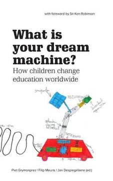 portada What Is Your Dream Machine?: How children change education worldwide. (en Inglés)