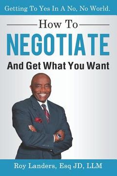 portada How To Negotiate And Get What You Want: Getting To Yes In A No, No World: A Guide To Haggling, Bartering and Bargaining Your Way to Success (en Inglés)