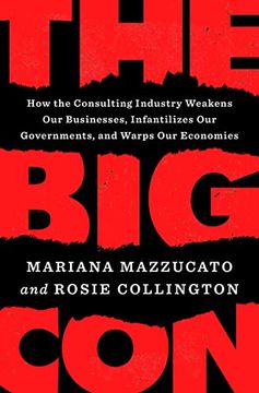 portada The big Con: How the Consulting Industry Weakens our Businesses, Infantilizes our Governments, and Warps our Economies (libro en Inglés)