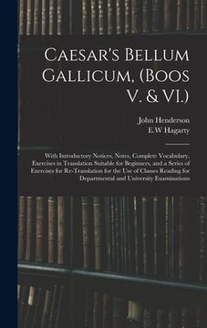 portada Caesar's Bellum Gallicum, (Boos V. & VI.): With Introductory Notices, Notes, Complete Vocabulary, Exercises in Translation Suitable for Beginners, and (en Inglés)