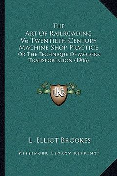 portada the art of railroading v6 twentieth century machine shop practice: or the technique of modern transportation (1906) (en Inglés)