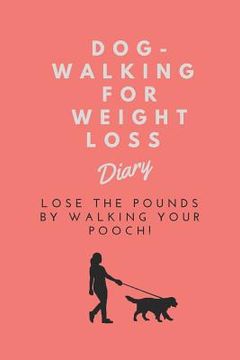 portada Dog-Walking For Weight Loss Diary: Lose the pounds by walking your pooch! (in English)