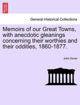 portada memoirs of our great towns, with anecdotic gleanings concerning their worthies and their oddities, 1860-1877.