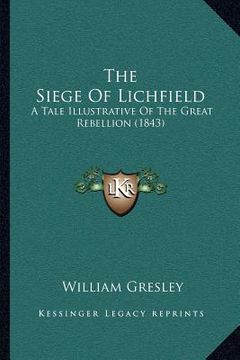 portada the siege of lichfield: a tale illustrative of the great rebellion (1843) (en Inglés)