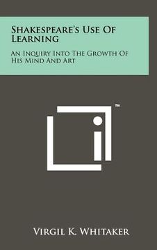 portada shakespeare's use of learning: an inquiry into the growth of his mind and art