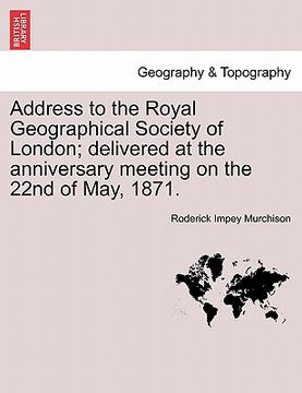 portada address to the royal geographical society of london; delivered at the anniversary meeting on the 22nd of may, 1871. (in English)