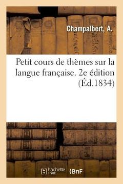 portada Petit Cours de Thèmes Sur La Langue Française, Dans Lequel Il s'Agit d'Achever Les Mots (in French)