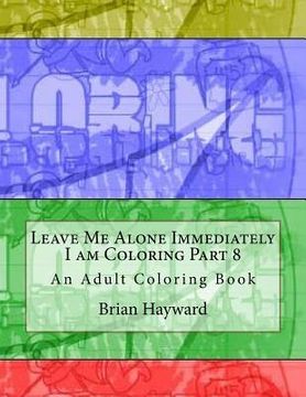 portada Leave Me Alone Immediately I am Coloring Part 8: An Adult Coloring Book (en Inglés)