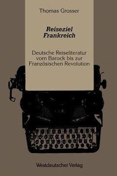 portada Reiseziel Frankreich: Deutsche Reiseliteratur Vom Barock Bis Zur Französischen Revolution (en Alemán)