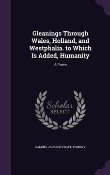 portada Gleanings Through Wales, Holland, and Westphalia. to Which Is Added, Humanity: A Poem (en Inglés)