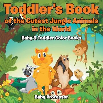 portada Toddler's Book of the Cutest Jungle Animals in the World - Baby & Toddler Color Books