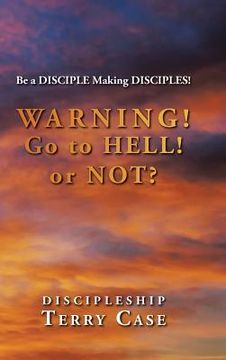 portada Warning! Go to Hell! or Not?: Be a DISCIPLE Making DISCIPLES! (en Inglés)