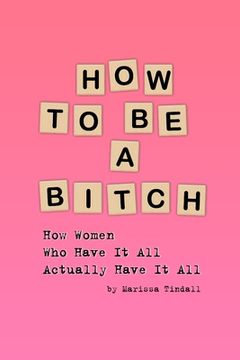 portada How To Be a Bitch: How Women Who Have It All Actually Have It All
