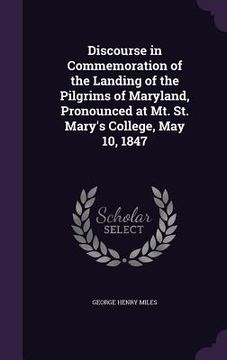 portada Discourse in Commemoration of the Landing of the Pilgrims of Maryland, Pronounced at Mt. St. Mary's College, May 10, 1847 (en Inglés)