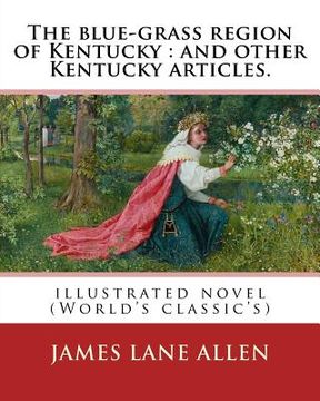 portada The blue-grass region of Kentucky: and other Kentucky articles. By: James Lane Allen: illustrated novel (World's classic's)