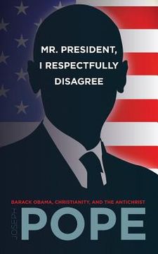 portada Mr. President, I Respectfully Disagree: Barack Obama, Christianity, and the Antichrist (in English)