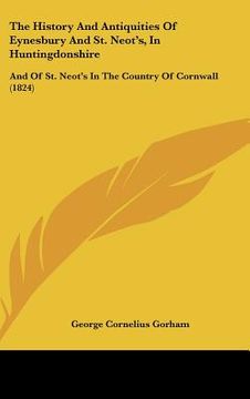 portada the history and antiquities of eynesbury and st. neot's, in huntingdonshire: and of st. neot's in the country of cornwall (1824) (en Inglés)