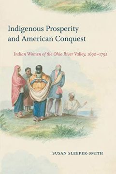 portada Indigenous Prosperity and American Conquest: Indian Women of the Ohio River Valley, 1690-1792 (Published by the Omohundro Institute of Early American. And the University of North Carolina Press) 