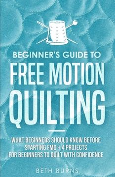 portada Beginner's Guide to Free Motion Quilting: What Beginners Should Know Before Starting FMQ + 4 Projects for Beginners to Quilt with Confidence (en Inglés)