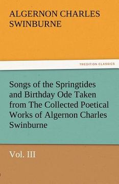 portada songs of the springtides and birthday ode taken from the collected poetical works of algernon charles swinburne-vol. iii (en Inglés)