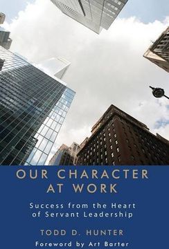 portada Our Character at Work: Success from the Heart of Servant Leadership