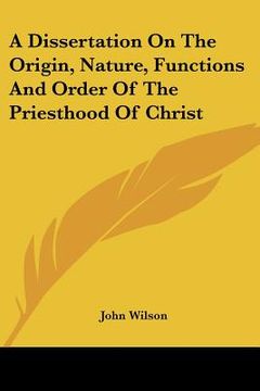 portada a dissertation on the origin, nature, functions and order of the priesthood of christ (en Inglés)
