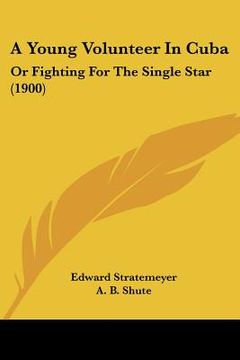 portada a young volunteer in cuba: or fighting for the single star (1900)