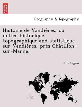 portada Histoire de Vandières, ou notice historique, topographique and statistique sur Vandières, près Châtillon-sur-Marne. (en Francés)