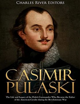 portada Casimir Pulaski: The Life and Legacy of the Polish Commander who Became the Father of the American Cavalry During the Revolutionary war (en Inglés)